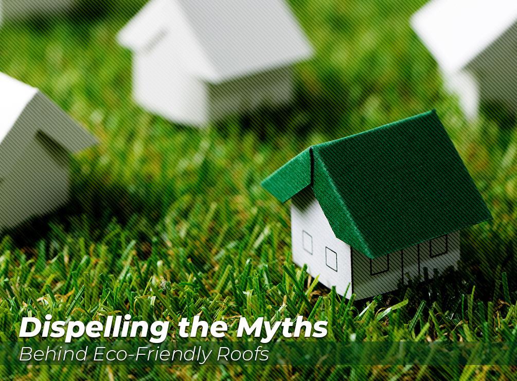 Dispelling the Myths Behind Eco-Friendly Roofs